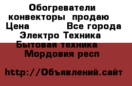 Обогреватели( конвекторы) продаю  › Цена ­ 2 200 - Все города Электро-Техника » Бытовая техника   . Мордовия респ.